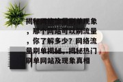 揭秘网络流量刷单现象，那个网站可以刷流量，你了解多少？网络流量刷单揭秘，揭秘热门刷单网站及现象真相