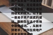 房产买卖是一项重要的投资活动，无论是自住还是出租，都能从中获得稳定的收入。以下是一些关于房产买卖的建议，帮助你在这个市场中取得成功。，从新手到老手，如何在房地产买卖中取得成功