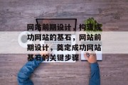 网站前期设计，构建成功网站的基石，网站前期设计，奠定成功网站基石的关键步骤