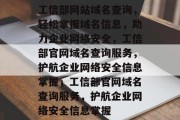 工信部网站域名查询，轻松掌握域名信息，助力企业网络安全，工信部官网域名查询服务，护航企业网络安全信息掌握，工信部官网域名查询服务，护航企业网络安全信息掌握