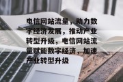 电信网站流量，助力数字经济发展，推动产业转型升级，电信网站流量赋能数字经济，加速产业转型升级
