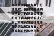 电子商务网站方案，打造高效、便捷的在线购物平台，构建高效便捷的电子商务网站解决方案，构建高效便捷电子商务网站解决方案，打造卓越在线购物平台