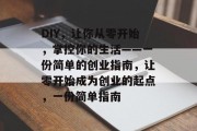 DIY,让你从零开始,掌控你的生活——一份简单的创业指南,让零开始成为创业的起点,一份简单指南 DIY,让你从零开始,掌控你的生活——一份简单的创业指南,让零开始成为创业的起点,一份简单指南