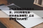 过年批发赚钱的多种方法，2023年新年如何快速批发赚钱？汇总各种有效的方法！