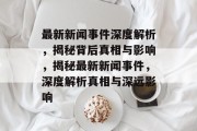 最新新闻事件深度解析，揭秘背后真相与影响，揭秘最新新闻事件，深度解析真相与深远影响