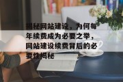 揭秘网站建设，为何每年续费成为必要之举，网站建设续费背后的必要性揭秘