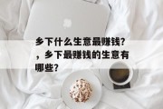 乡下什么生意最赚钱？，乡下最赚钱的生意有哪些？