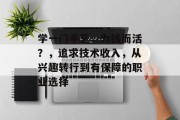 学一门手艺,为钱而活?,追求技术收入,从兴趣转行到有保障的职业选择 学一门手艺,为钱而活?,追求技术收入,从兴趣转行到有保障的职业选择