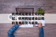 杭州网站建设公司的崛起，杭州网站建设公司的发展趋势与前景