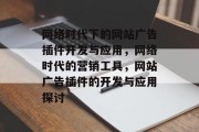 网络时代下的网站广告插件开发与应用，网络时代的营销工具，网站广告插件的开发与应用探讨