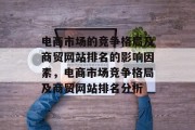 电商市场的竞争格局及商贸网站排名的影响因素，电商市场竞争格局及商贸网站排名分析