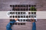 电影图解网站流量分析，揭秘影视爱好者聚集地的流量密码，影视爱好者聚集地流量密码大揭秘，电影图解网站流量分析全解析