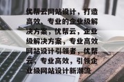 优帮云网站设计，打造高效、专业的企业级解决方案，优帮云，企业级解决方案，专业高效网站设计引领者，优帮云，专业高效，引领企业级网站设计新潮流