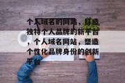 个人域名的网站，打造独特个人品牌的新平台，个人域名网站，塑造个性化品牌身份的创新平台