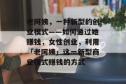 老阿姨，一种新型的创业模式——如何通过她赚钱，女性创业，利用「老阿姨」这一新型商业模式赚钱的方式