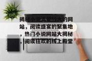 揭秘小说流量较大的网站，阅读盛宴的聚集地，热门小说网站大揭秘，阅读狂欢的线上殿堂