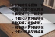 织梦网站程序模板一键下载，打造个性化网站不再是梦！，一键定制，个性化织梦网站模板轻松下载，轻松定制，一键下载织梦网站模板，个性化网站梦想成真