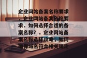 企业网站备案名称要求，企业网站备案名称要求，如何选择合适的备案名称？，企业网站备案名称选择攻略，如何确保域名符合相关规定