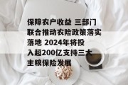 保障农户收益 三部门联合推动农险政策落实落地 2024年将投入超200亿支持三大主粮保险发展