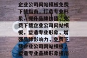 企业公司网站模板免费下载指南，打造专业形象，提升品牌价值，免费下载企业公司网站模板，塑造专业形象，增强品牌影响力，免费下载企业公司网站模板，塑造专业品牌形象指南