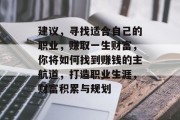 建议,寻找适合自己的职业,赚取一生财富,你将如何找到赚钱的主航道,打造职业生涯,财富积累与规划 建议,寻找适合自己的职业,赚取一生财富,你将如何找到赚钱的主航道,打造职业生涯,财富积累与规划
