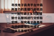 寻找电子商务平台中最具潜力的直播行业机会——如何通过义乌直播做什么赚钱进行分析和实践，探究电子商务平台中的直播盈利模式，以义乌直播为例