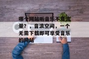 哪个网站听音乐不用流量？，音浪空间，一个无需下载即可享受音乐的网站