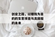 创业之路，以赚钱为目的的生意项目与高回报的未来