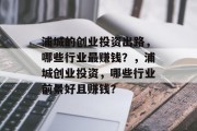 浦城的创业投资出路,哪些行业最赚钱?,浦城创业投资,哪些行业前景好且赚钱? 浦城的创业投资出路,哪些行业最赚钱?,浦城创业投资,哪些行业前景好且赚钱?