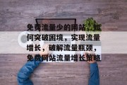 免费流量少的网站，如何突破困境，实现流量增长，破解流量瓶颈，免费网站流量增长策略