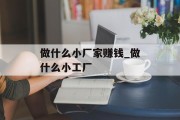 做什么小厂家赚钱_做什么小工厂