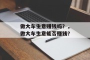 做大车生意赚钱吗？，做大车生意能否赚钱？