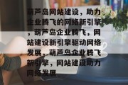 葫芦岛网站建设，助力企业腾飞的网络新引擎，葫芦岛企业腾飞，网站建设新引擎驱动网络发展，葫芦岛企业腾飞新引擎，网站建设助力网络发展
