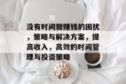 没有时间做赚钱的困扰,策略与解决方案,提高收入,高效的时间管理与投资策略 没有时间做赚钱的困扰,策略与解决方案,提高收入,高效的时间管理与投资策略