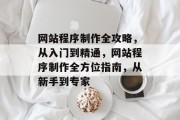 网站程序制作全攻略，从入门到精通，网站程序制作全方位指南，从新手到专家