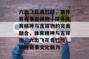 六出飞花青竹枝，猜体育赛事吉祥物—探寻体育精神与吉祥物的完美融合，体育精神与吉祥物，六出飞花青竹枝，揭秘赛事文化魅力