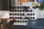 网站流量投放策略，如何精准把握市场脉搏，提升网站流量，精准市场脉搏把握，网站流量投放策略全攻略