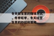 冬天做生意的赚钱方式,冬季旺季,冬天经营生意的妙招和策略