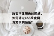 改变字体颜色的网站，如何通过CSS改变网页文字的颜色？