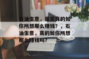 石油生意,是否真的如你所想那么赚钱?,石油生意,真的如你所想那么赚钱吗? 石油生意,是否真的如你所想那么赚钱?,石油生意,真的如你所想那么赚钱吗?
