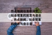 热点新闻引发的深思，社会现象的反思与启示，热点新闻，社会现象的反思与启示录
