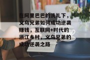 在阿里巴巴的洗礼下，义乌兄弟如何成功逆袭赚钱，互联网+时代的浙江乡村，义乌兄弟的成功逆袭之路