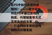 在PS中如何实现快速赚钱？——一款介绍如何在PS中通过游戏内购买、代理销售等方式实现盈利的文章，Ps，打造利润丰厚的游戏内购与代理系统