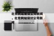 北京网站建设公司新闻，北京网站设计公司新闻