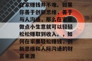 在家赚钱并不难。如果你善于创新思维,善于与人沟通,那么在家里做点小生意就可以轻轻松松赚取到收入。,如何在家里轻松赚钱,创新思维和人际沟通的财富来源