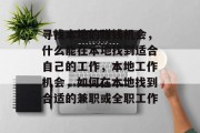 寻找本地的赚钱机会,什么能在本地找到适合自己的工作,本地工作机会,如何在本地找到合适的兼职或全职工作 寻找本地的赚钱机会,什么能在本地找到适合自己的工作,本地工作机会,如何在本地找到合适的兼职或全职工作