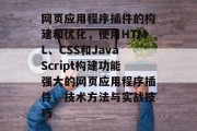 网页应用程序插件的构建和优化，使用HTML、CSS和JavaScript构建功能强大的网页应用程序插件，技术方法与实战技巧