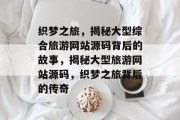 织梦之旅，揭秘大型综合旅游网站源码背后的故事，揭秘大型旅游网站源码，织梦之旅背后的传奇