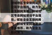 聊城地区专业做网站的公司平台推荐，助力企业互联网发展，聊城地区专业网站建设平台推荐，赋能企业互联网腾飞，聊城专业网站建设平台推荐，助力企业互联网腾飞