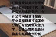 打造专业与美观并重的会计公司网站样式，设计指南与案例分析，会计公司网站设计指南，专业美观双重打造案例分析，专业美观双管齐下，会计公司网站设计指南与经典案例分析